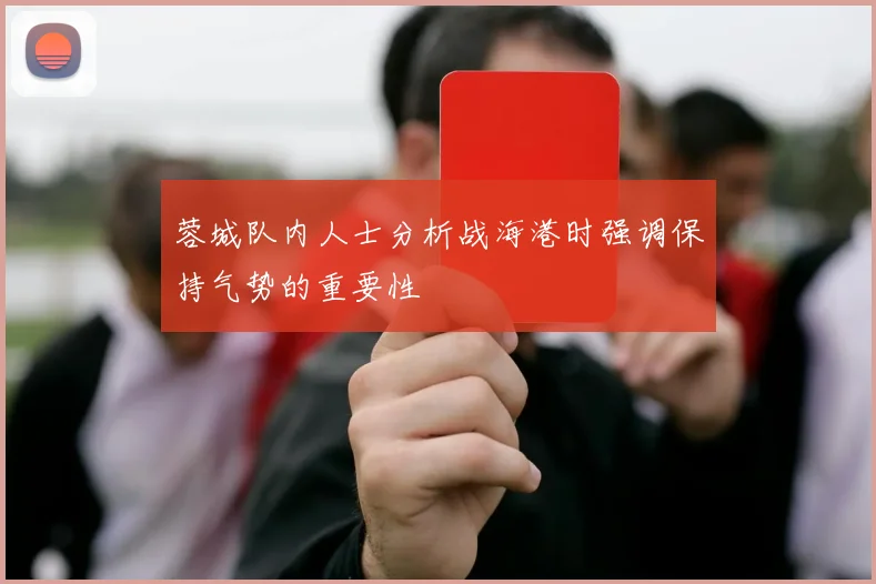 蓉城队内人士分析战海港时强调保持气势的重要性