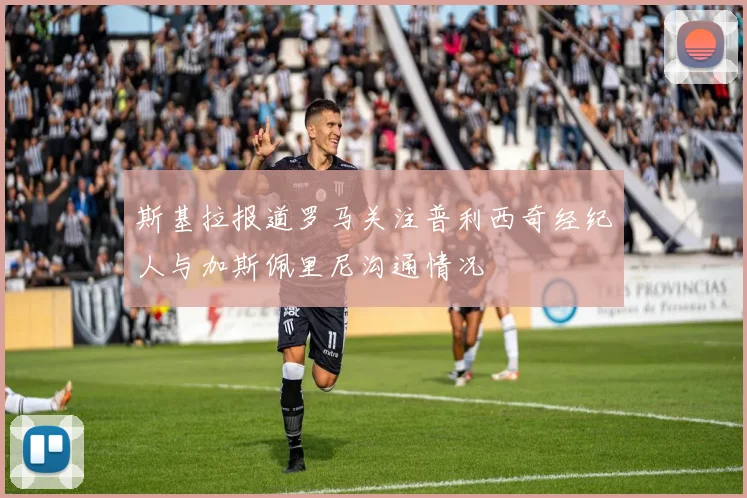 斯基拉报道罗马关注普利西奇经纪人与加斯佩里尼沟通情况
