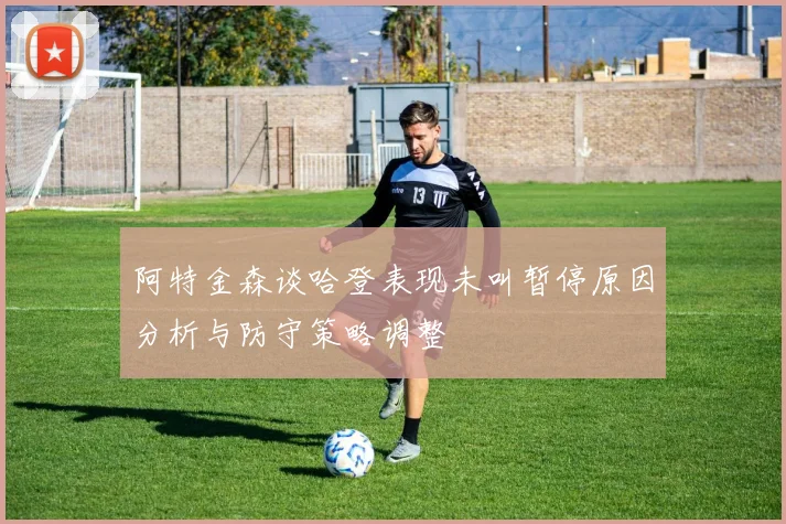 阿特金森谈哈登表现未叫暂停原因分析与防守策略调整