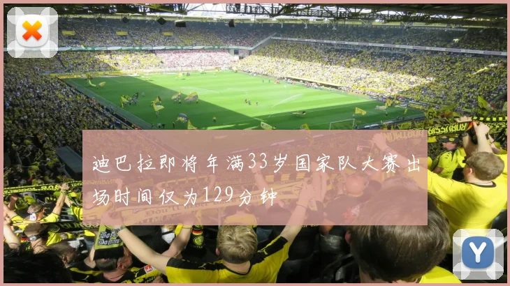 迪巴拉即将年满33岁国家队大赛出场时间仅为129分钟