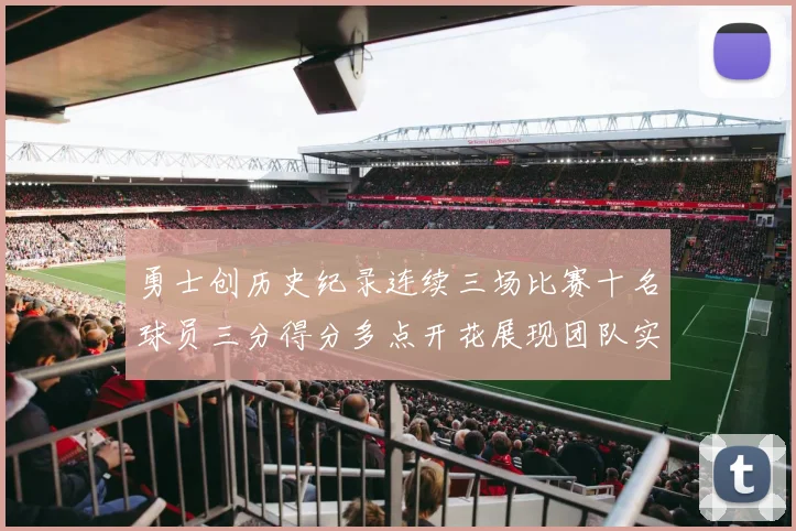 勇士创历史纪录连续三场比赛十名球员三分得分多点开花展现团队实力
