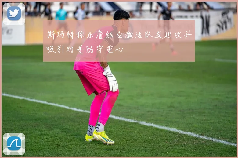 斯玛特称东詹组合激活队友进攻并吸引对手防守重心