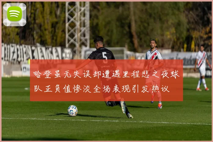 哈登虽无失误却遭遇里程悲之夜球队正负值惨淡全场表现引发热议