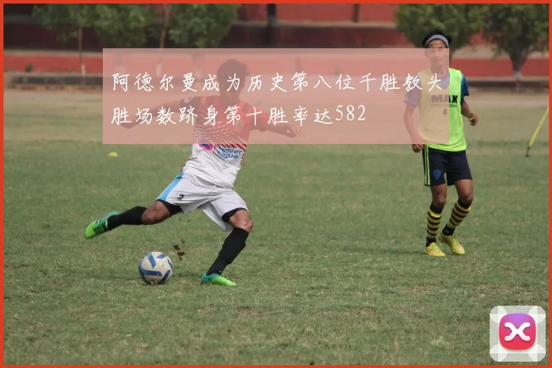 阿德尔曼成为历史第八位千胜教头胜场数跻身第十胜率达582