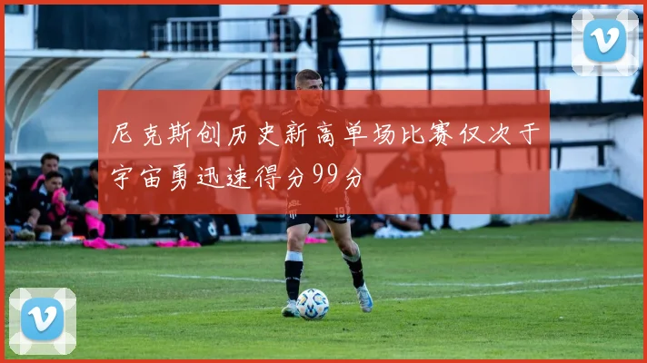 尼克斯创历史新高单场比赛仅次于宇宙勇迅速得分99分