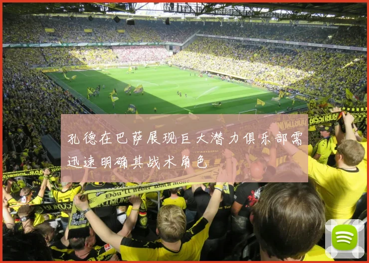 孔德在巴萨展现巨大潜力俱乐部需迅速明确其战术角色