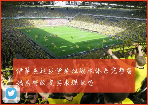 伊萨克适应伊劳拉战术体系完整备战或将改变其表现状态