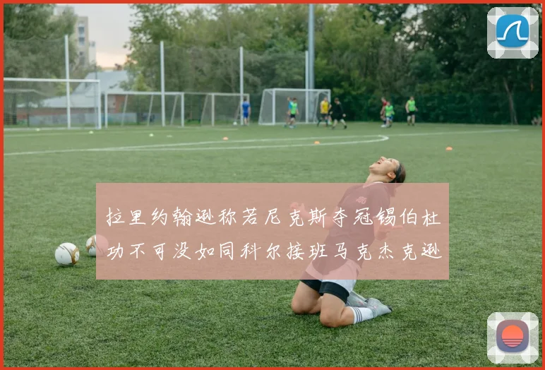 拉里约翰逊称若尼克斯夺冠锡伯杜功不可没如同科尔接班马克杰克逊