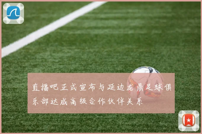 直播吧正式宣布与延边龙鼎足球俱乐部达成高级合作伙伴关系