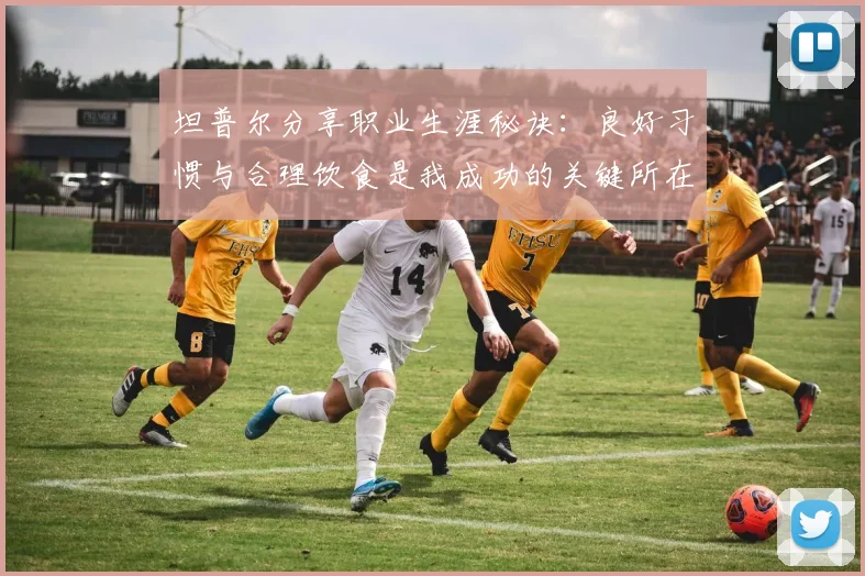 坦普尔分享职业生涯秘诀：良好习惯与合理饮食是我成功的关键所在
