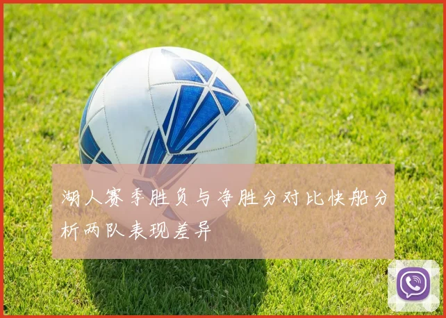 湖人赛季胜负与净胜分对比快船分析两队表现差异