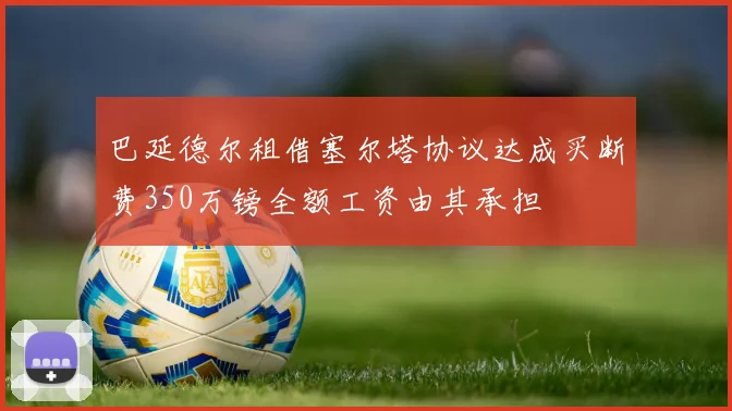 巴延德尔租借塞尔塔协议达成买断费350万镑全额工资由其承担
